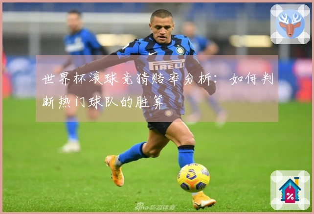 世界杯滚球竞猜赔率分析：如何判断热门球队的胜算