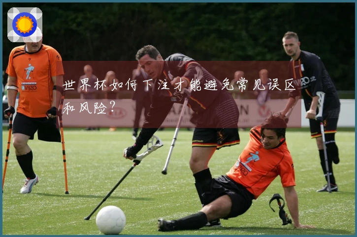 世界杯如何下注才能避免常见误区和风险？