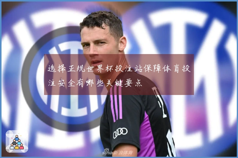 选择正规世界杯投注站保障体育投注安全有哪些关键要点