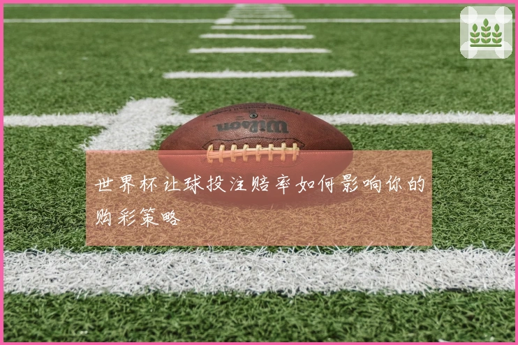 世界杯让球投注赔率如何影响你的购彩策略