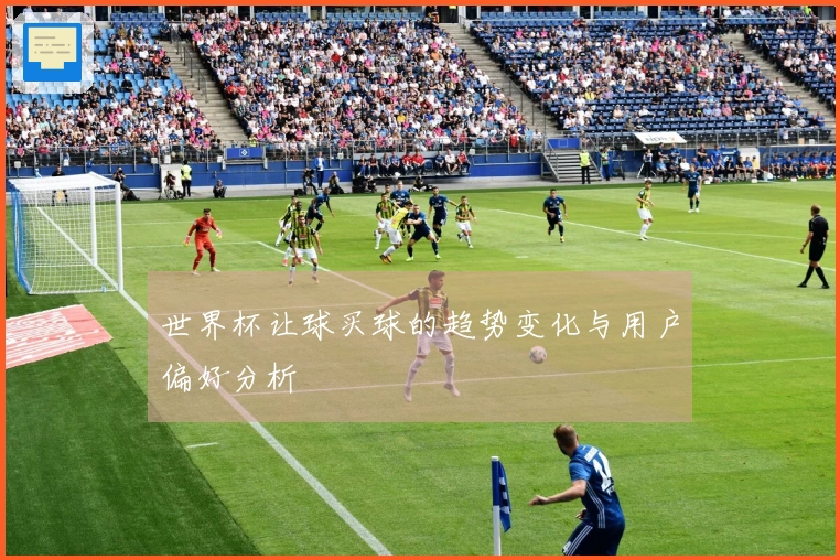 世界杯让球买球的趋势变化与用户偏好分析