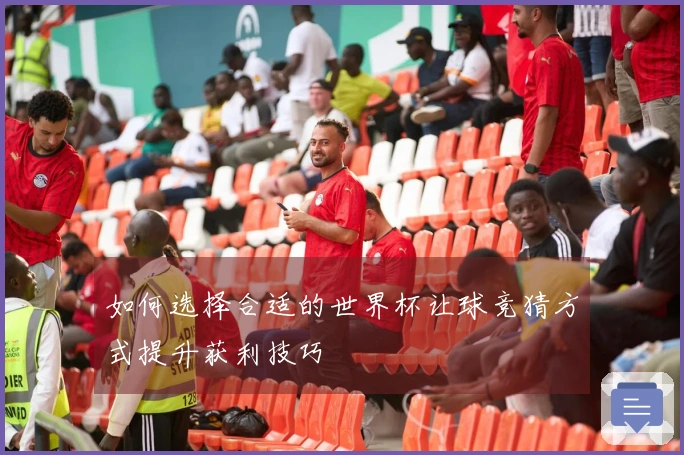 如何选择合适的世界杯让球竞猜方式提升获利技巧