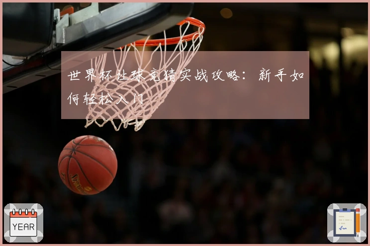 世界杯让球竞猜实战攻略：新手如何轻松入门