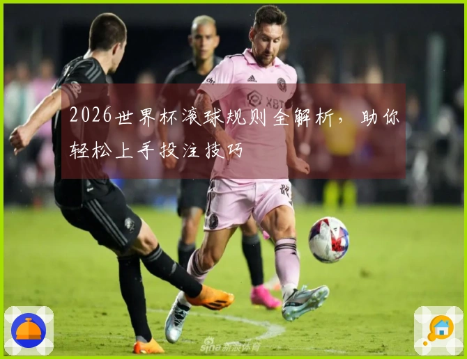 2026世界杯滚球规则全解析，助你轻松上手投注技巧