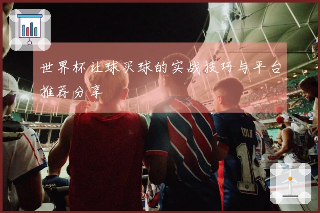 世界杯让球买球的实战技巧与平台推荐分享