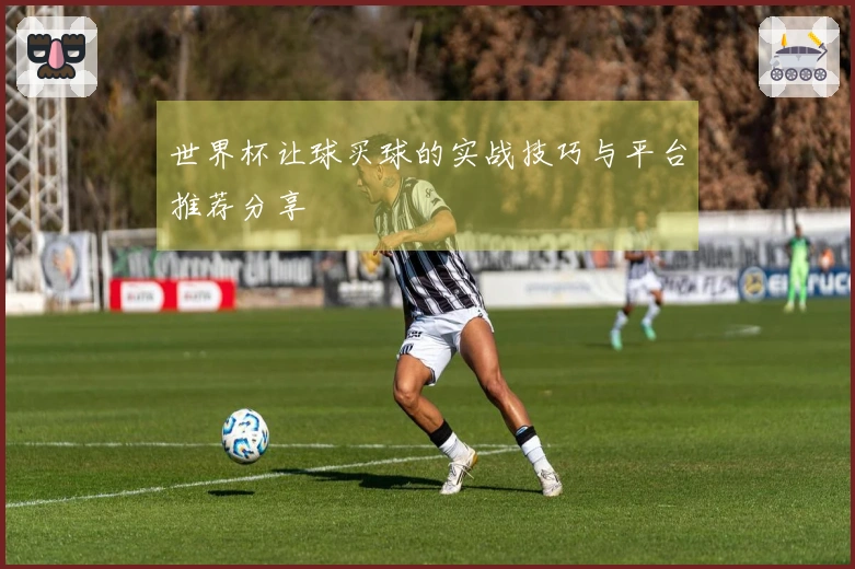 世界杯让球买球的实战技巧与平台推荐分享
