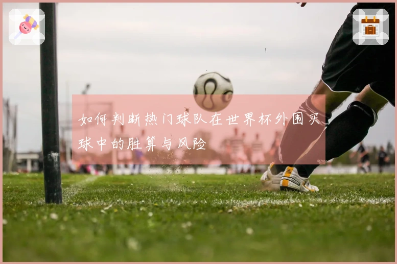 如何判断热门球队在世界杯外围买球中的胜算与风险